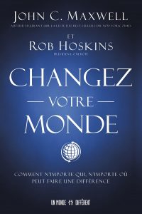 Changer votre monde Comment n’importe qui, n’importe où peut faire une différence de John C. Maxwell et Rob Hoskins, Ed. Un monde différent, 2021