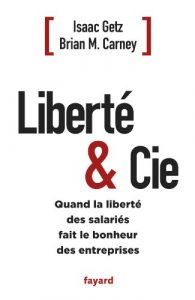 Liberté & Cie Quand la liberté des salariés fait le bonheur des entreprises de Isaac Getz et Brian M. Carney, Ed. Fayad, 2012